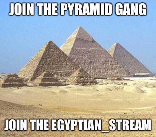 Join today (link in comments) | JOIN THE PYRAMID GANG; JOIN THE EGYPTIAN_STREAM | image tagged in pyramids | made w/ Imgflip meme maker