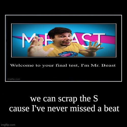 we can scrap the S cause I've never missed a beat | made w/ Imgflip meme maker