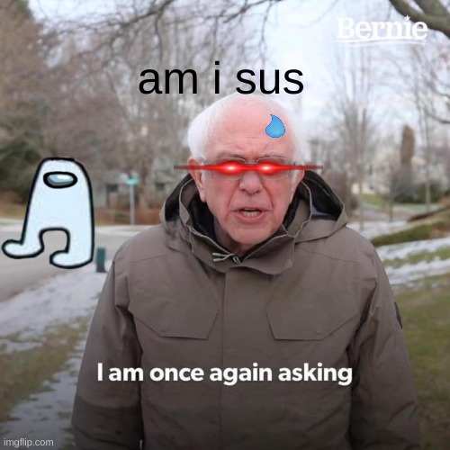 Bernie I Am Once Again Asking For Your Support | am i sus | image tagged in memes,bernie i am once again asking for your support | made w/ Imgflip meme maker