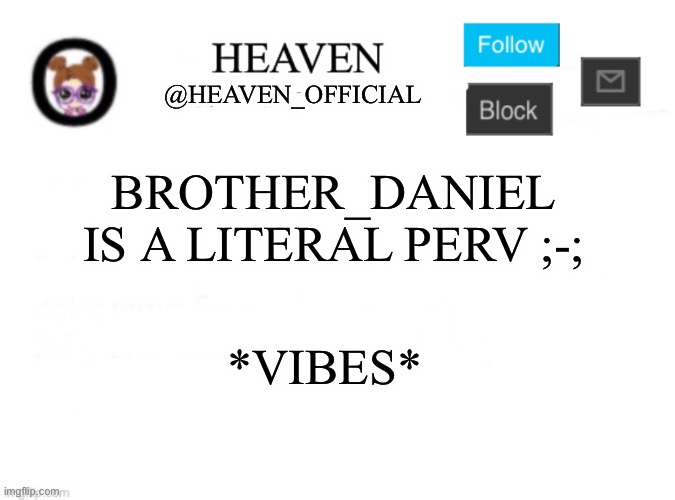 I’m not joking, He’s doing stuff… weird stuff ? | BROTHER_DANIEL IS A LITERAL PERV ;-;; *VIBES* | image tagged in heaven s template | made w/ Imgflip meme maker