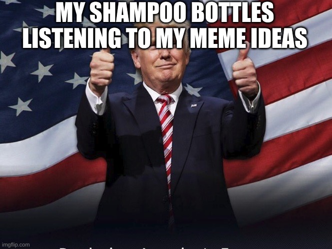 Donald Trump Thumbs Up | MY SHAMPOO BOTTLES LISTENING TO MY MEME IDEAS | image tagged in donald trump thumbs up | made w/ Imgflip meme maker