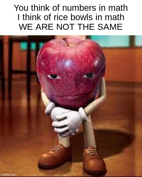 rizz apple | You think of numbers in math
I think of rice bowls in math
WE ARE NOT THE SAME | image tagged in rizz apple | made w/ Imgflip meme maker