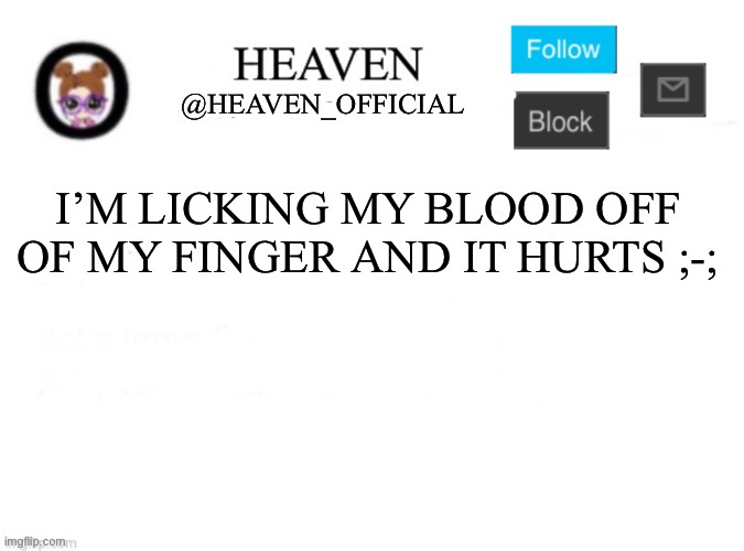 I smell cinna-mon (mod note: stop doing what you’re doing) | I’M LICKING MY BLOOD OFF OF MY FINGER AND IT HURTS ;-; | image tagged in heaven s template | made w/ Imgflip meme maker