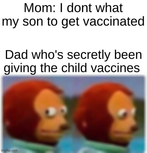 Monkey Puppet | Mom: I dont what my son to get vaccinated; Dad who's secretly been giving the child vaccines | image tagged in memes,monkey puppet | made w/ Imgflip meme maker