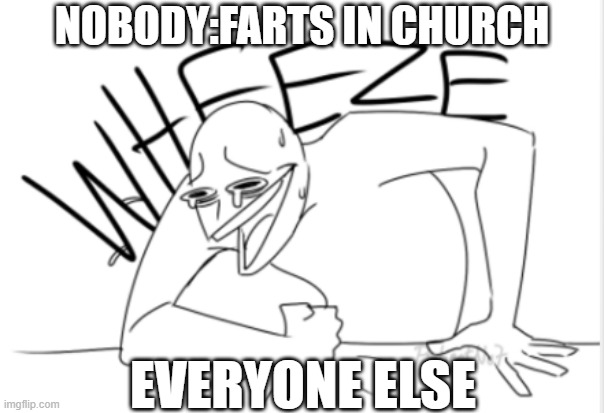 wheeze | NOBODY:FARTS IN CHURCH; EVERYONE ELSE | image tagged in wheeze | made w/ Imgflip meme maker