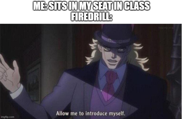 Allow me to introduce myself(jojo) | ME: SITS IN MY SEAT IN CLASS
FIREDRILL: | image tagged in allow me to introduce myself jojo | made w/ Imgflip meme maker
