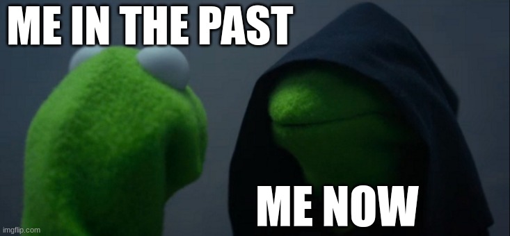 Evil Kermit | ME IN THE PAST; ME NOW | image tagged in memes,evil kermit | made w/ Imgflip meme maker