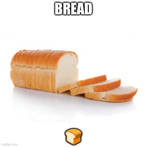 Sliced bread | BREAD; 🍞 | image tagged in sliced bread | made w/ Imgflip meme maker