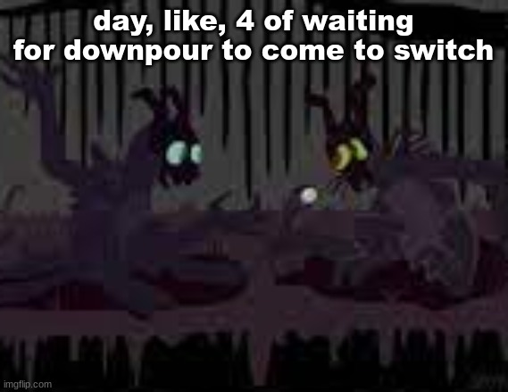 sfvcjaingers | day, like, 4 of waiting for downpour to come to switch | image tagged in sfvcjaingers | made w/ Imgflip meme maker