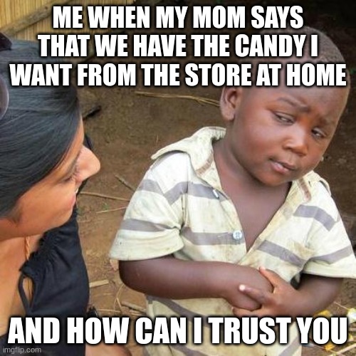 All moms will try to say that we have something at home when we don't | ME WHEN MY MOM SAYS THAT WE HAVE THE CANDY I WANT FROM THE STORE AT HOME; AND HOW CAN I TRUST YOU | image tagged in memes,third world skeptical kid | made w/ Imgflip meme maker