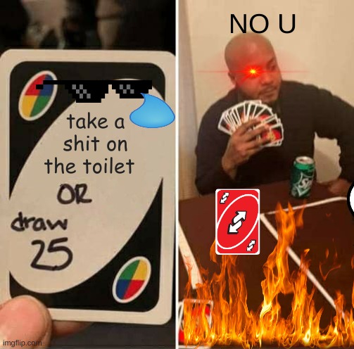 UNO DRAW 25 NO U | NO U; take a shit on the toilet | image tagged in memes,uno draw 25 cards | made w/ Imgflip meme maker