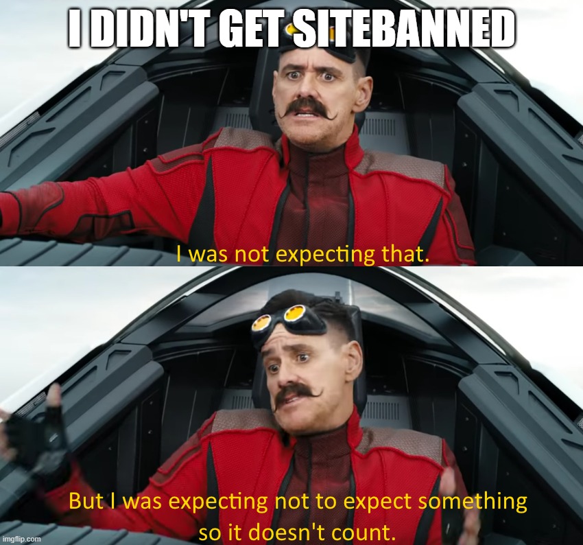 Eggman: "I was not expecting that" | I DIDN'T GET SITEBANNED | image tagged in eggman i was not expecting that | made w/ Imgflip meme maker