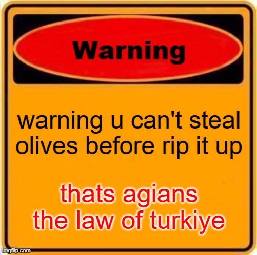 Warning Sign | warning u can't steal olives before rip it up; thats agians the law of turkiye | image tagged in memes,warning sign | made w/ Imgflip meme maker