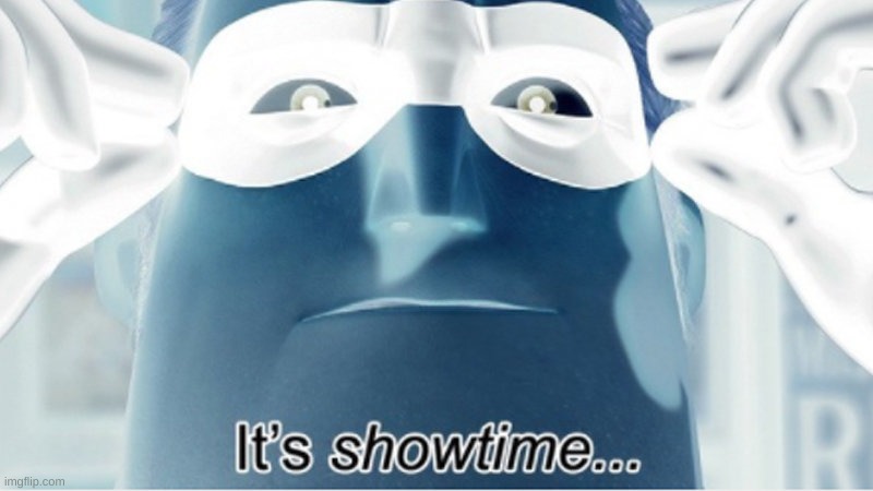 It's showtime | image tagged in it's showtime | made w/ Imgflip meme maker