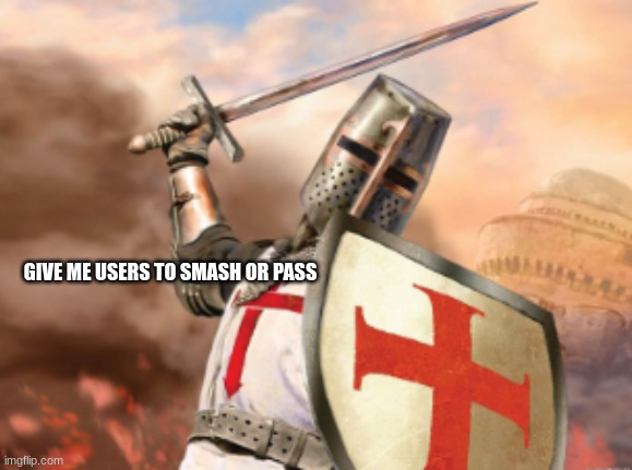 crusader | GIVE ME USERS TO SMASH OR PASS | image tagged in crusader | made w/ Imgflip meme maker