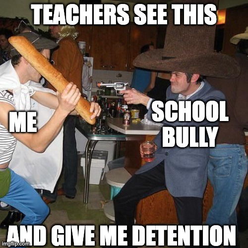 baguette | TEACHERS SEE THIS; ME; SCHOOL BULLY; AND GIVE ME DETENTION | image tagged in cowboy vs french man with baguette | made w/ Imgflip meme maker