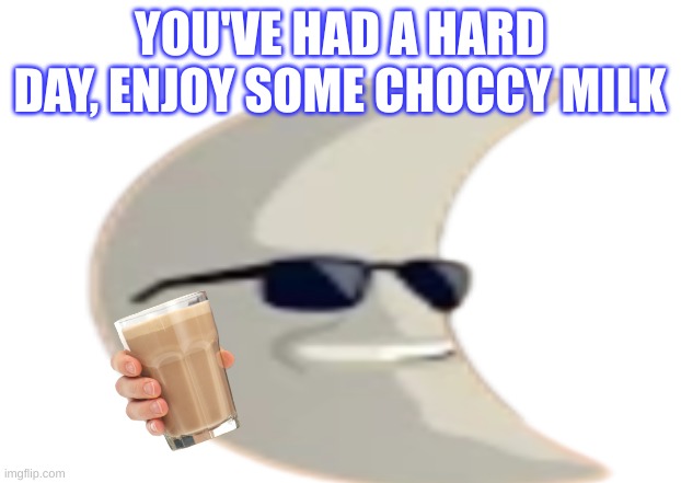 Moon |  YOU'VE HAD A HARD DAY, ENJOY SOME CHOCCY MILK | image tagged in choccy milk,moon | made w/ Imgflip meme maker