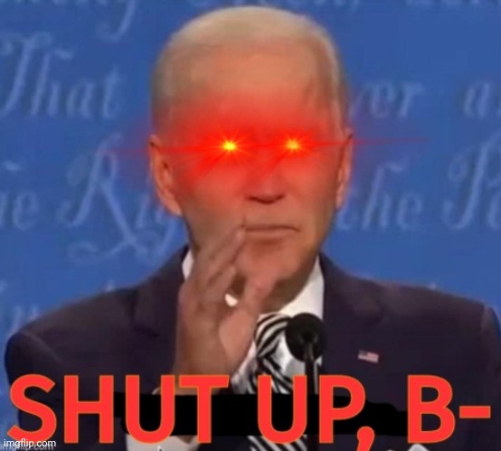 Shut up, b- | image tagged in shut up b- | made w/ Imgflip meme maker