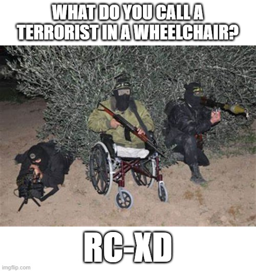 oh | WHAT DO YOU CALL A TERRORIST IN A WHEELCHAIR? RC-XD | image tagged in terrorist | made w/ Imgflip meme maker