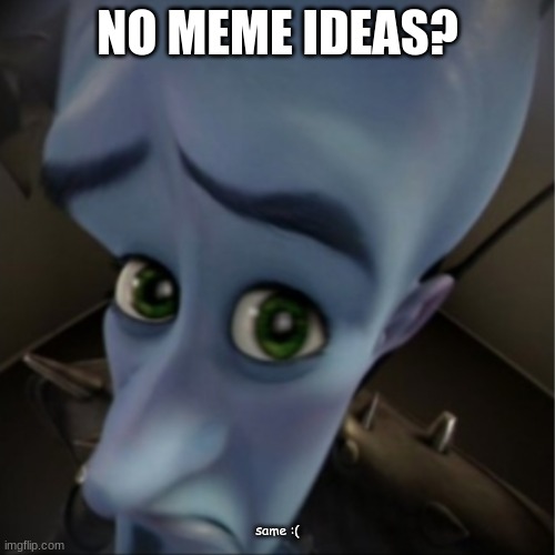 :/ | NO MEME IDEAS? same :( | image tagged in megamind peeking | made w/ Imgflip meme maker