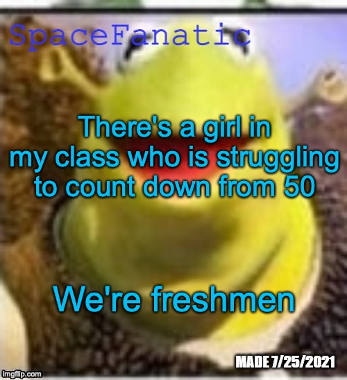 "What comes after 45?" | There's a girl in my class who is struggling to count down from 50; We're freshmen | image tagged in spacefanatic announcement temp | made w/ Imgflip meme maker