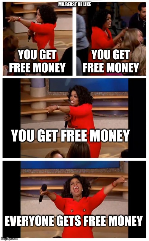 title | MR.BEAST BE LIKE; YOU GET FREE MONEY; YOU GET FREE MONEY; YOU GET FREE MONEY; EVERYONE GETS FREE MONEY | image tagged in memes,oprah you get a car everybody gets a car | made w/ Imgflip meme maker