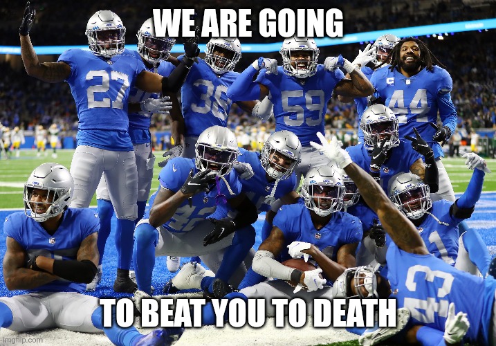 Detroit Lions are going to beat you to death | WE ARE GOING; TO BEAT YOU TO DEATH | image tagged in football,sports,detroit lions,nfl memes | made w/ Imgflip meme maker