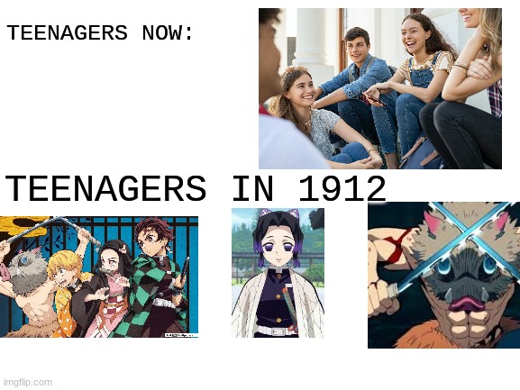 time is advanced! | TEENAGERS NOW:; TEENAGERS IN 1912 | image tagged in blank white template | made w/ Imgflip meme maker