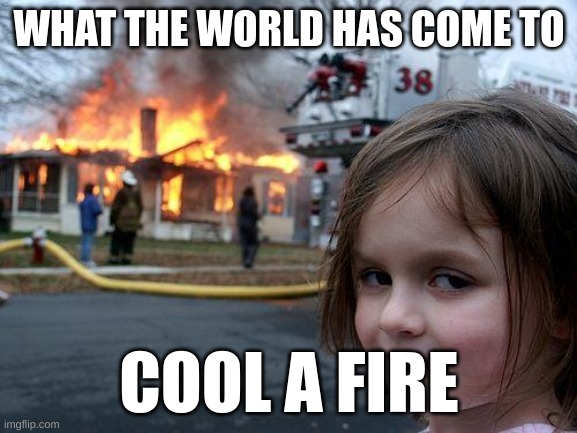 Disaster Girl | WHAT THE WORLD HAS COME TO; COOL A FIRE | image tagged in memes,disaster girl | made w/ Imgflip meme maker