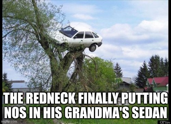 Secure Parking | THE REDNECK FINALLY PUTTING NOS IN HIS GRANDMA'S SEDAN | image tagged in memes,secure parking | made w/ Imgflip meme maker