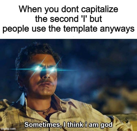 no title | When you dont capitalize the second 'I' but people use the template anyways | image tagged in sometimes i think i am god,unlimited power,is this much violence really necessary,got room for one more,upvote | made w/ Imgflip meme maker