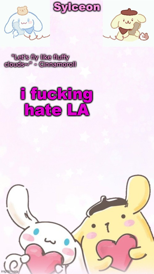 sylc's pom pom purin and cinnamoroll temp (thx yachi) | i fucking hate LA | image tagged in sylc's pom pom purin and cinnamoroll temp thx yachi | made w/ Imgflip meme maker