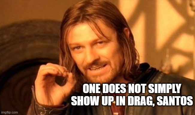 Santos in Drag? | ONE DOES NOT SIMPLY SHOW UP IN DRAG, SANTOS | image tagged in memes,one does not simply,santos | made w/ Imgflip meme maker