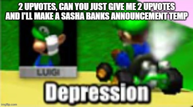 Luigi Depression | 2 UPVOTES, CAN YOU JUST GIVE ME 2 UPVOTES
AND I'LL MAKE A SASHA BANKS ANNOUNCEMENT TEMP | image tagged in luigi depression | made w/ Imgflip meme maker