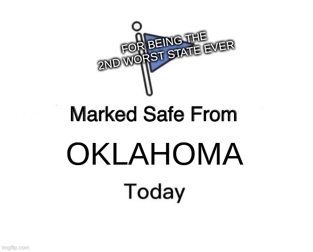 .OKLAHOMA FOR BEING THE 2ND WORST STATE EVER. | FOR BEING THE 2ND WORST STATE EVER; OKLAHOMA | image tagged in memes,marked safe from | made w/ Imgflip meme maker