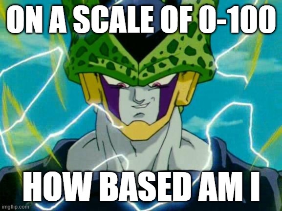 i wanna know | ON A SCALE OF 0-100; HOW BASED AM I | image tagged in dragon ball z perfect cell | made w/ Imgflip meme maker