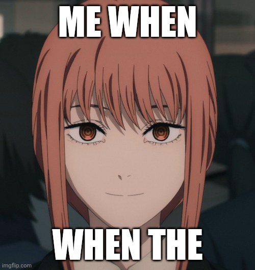 Makima When | ME WHEN; WHEN THE | image tagged in anime,makima,chainsaw man,funny | made w/ Imgflip meme maker