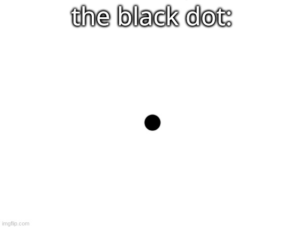 the black dot: | made w/ Imgflip meme maker