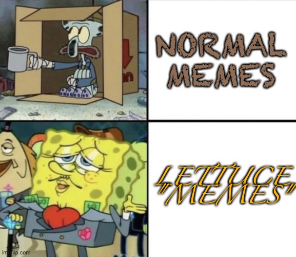 Why | NORMAL MEMES; LETTUCE "MEMES" | image tagged in poor squidward vs rich spongebob | made w/ Imgflip meme maker