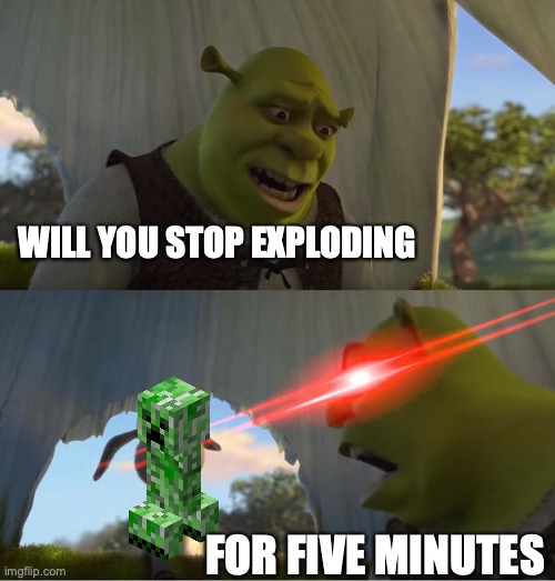 creepers in minecraft are so annoying | WILL YOU STOP EXPLODING; FOR FIVE MINUTES | image tagged in shrek for five minutes,minecrafdt | made w/ Imgflip meme maker