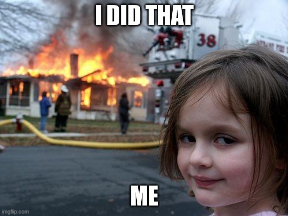 Disaster Girl | I DID THAT; ME | image tagged in memes,disaster girl | made w/ Imgflip meme maker