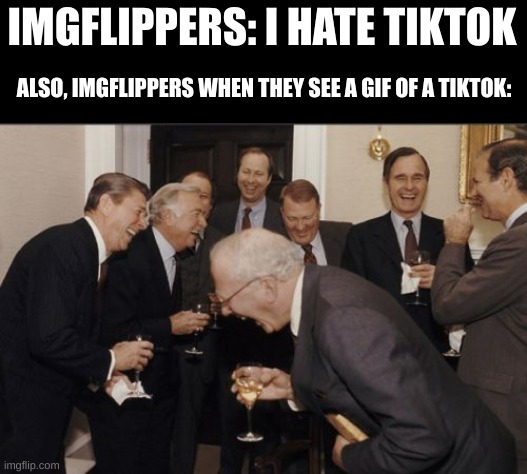 Laughing Men In Suits Meme | IMGFLIPPERS: I HATE TIKTOK; ALSO, IMGFLIPPERS WHEN THEY SEE A GIF OF A TIKTOK: | image tagged in memes,laughing men in suits | made w/ Imgflip meme maker