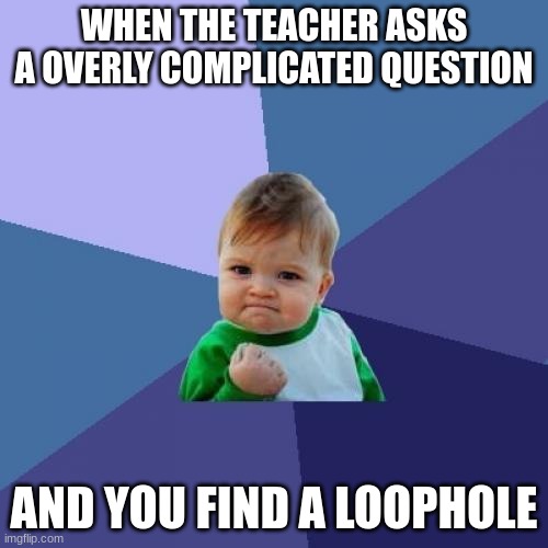 Forget math and find a loophole |  WHEN THE TEACHER ASKS A OVERLY COMPLICATED QUESTION; AND YOU FIND A LOOPHOLE | image tagged in memes,success kid | made w/ Imgflip meme maker