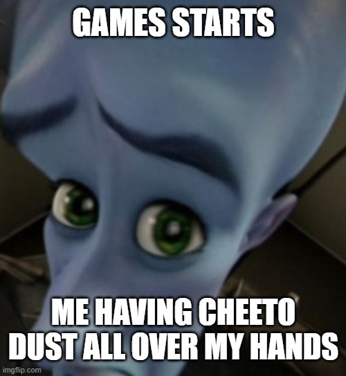 Relatable | GAMES STARTS; ME HAVING CHEETO DUST ALL OVER MY HANDS | image tagged in megamind no bitches | made w/ Imgflip meme maker