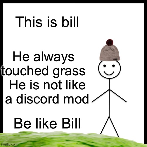 Lol | This is bill; He always touched grass; He is not like a discord mod; Be like Bill | image tagged in discord moderator,be like bill,goofy,grass | made w/ Imgflip meme maker