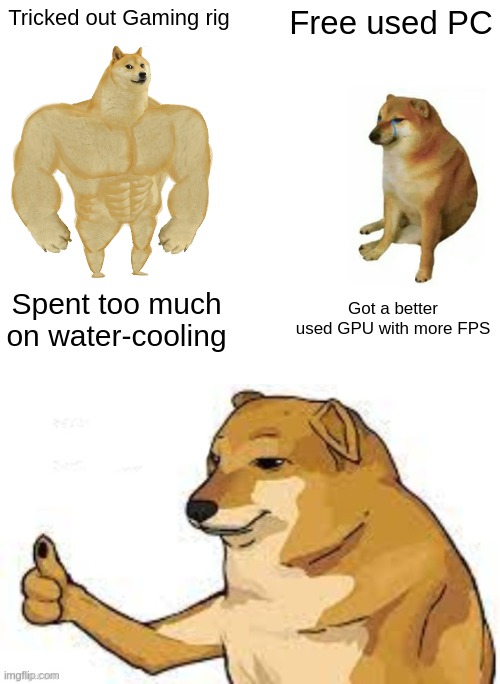 Used PC | Tricked out Gaming rig; Free used PC; Spent too much on water-cooling; Got a better used GPU with more FPS | image tagged in memes,buff doge vs cheems,cheems thumbs up | made w/ Imgflip meme maker