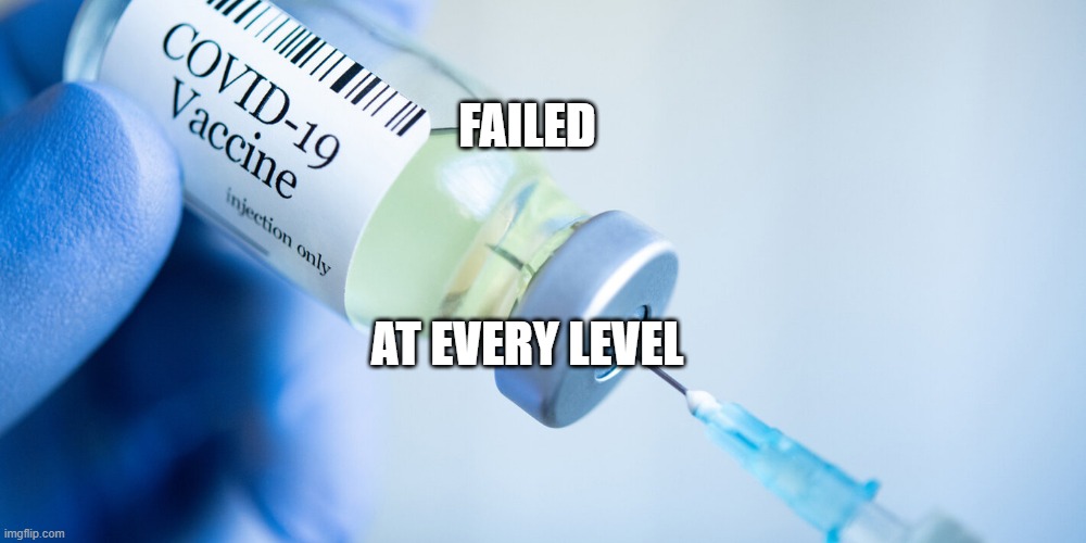 Covid vaccine | FAILED; AT EVERY LEVEL | image tagged in covid vaccine | made w/ Imgflip meme maker