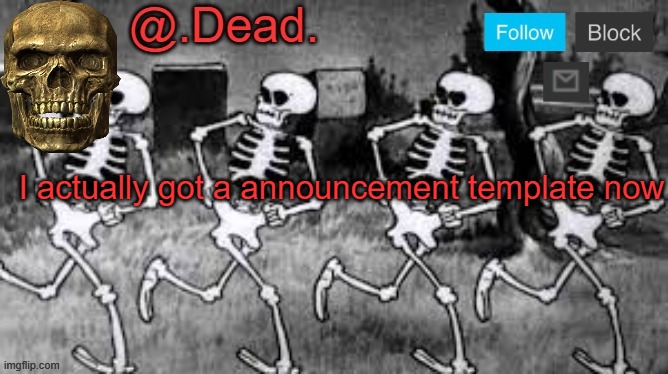 . | I actually got a announcement template now | image tagged in dead 's announcment template | made w/ Imgflip meme maker