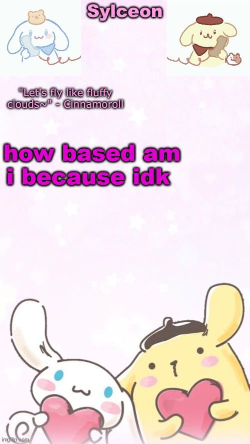 sylc's pom pom purin and cinnamoroll temp (thx yachi) | how based am i because idk | image tagged in sylc's pom pom purin and cinnamoroll temp thx yachi | made w/ Imgflip meme maker