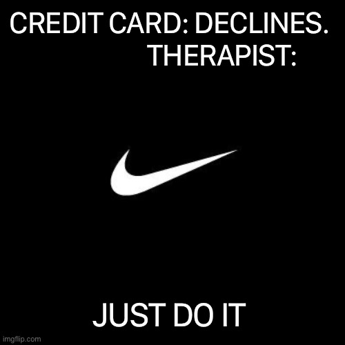 nike | CREDIT CARD: DECLINES.                    THERAPIST:; JUST DO IT | image tagged in nike | made w/ Imgflip meme maker